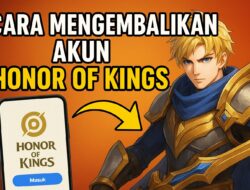 Cara Mengembalikan Akun Honor of Kings yang Hilang dengan Mudah dan Aman